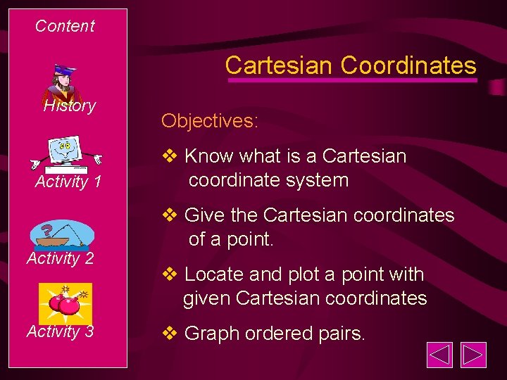 Content Cartesian Coordinates History Activity 1 Activity 2 Activity 3 Objectives: v Know what