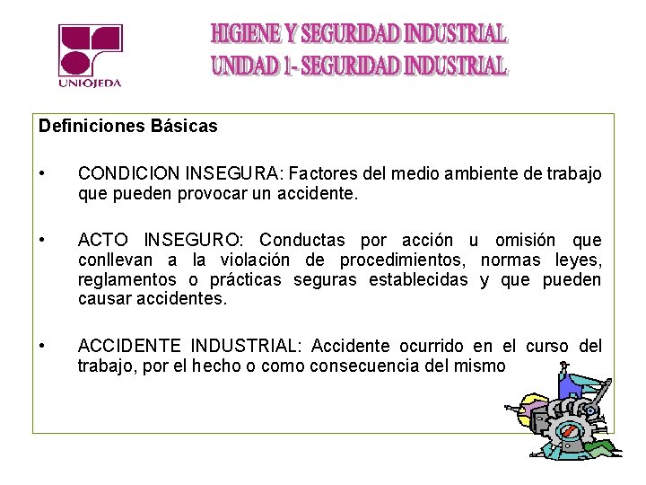 Definiciones Básicas • CONDICION INSEGURA: Factores del medio ambiente de trabajo que pueden provocar