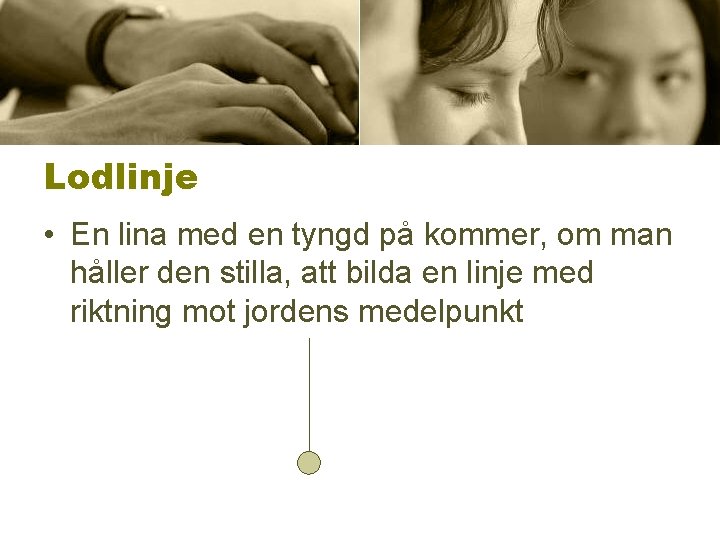 Lodlinje • En lina med en tyngd på kommer, om man håller den stilla,