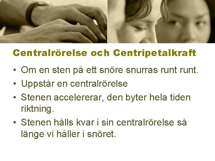 Centralrörelse och Centripetalkraft • Om en sten på ett snöre snurras runt. • Uppstår