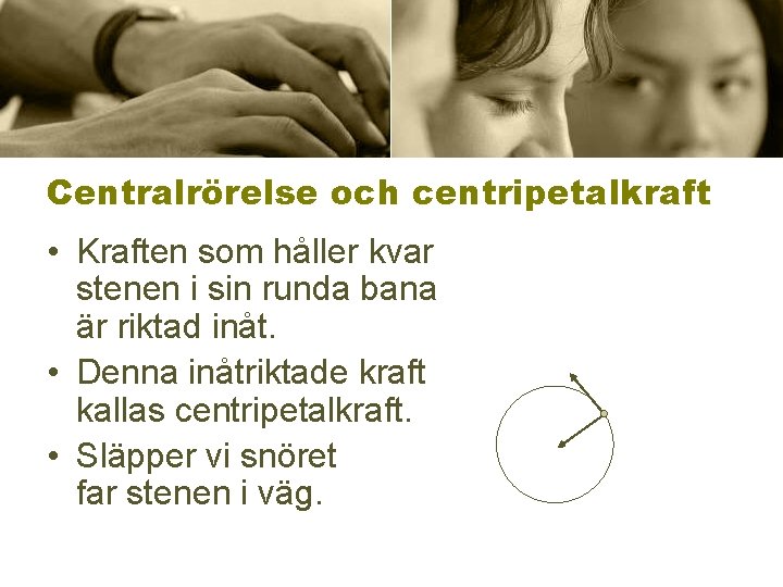 Centralrörelse och centripetalkraft • Kraften som håller kvar stenen i sin runda bana är