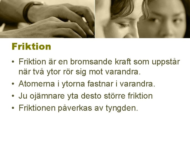 Friktion • Friktion är en bromsande kraft som uppstår när två ytor rör sig