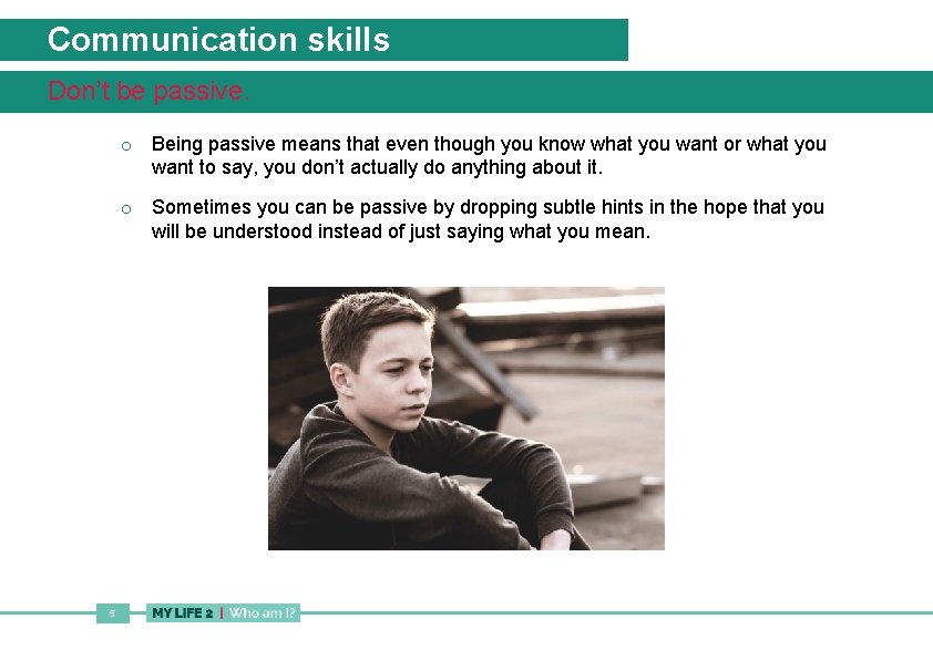 Communication skills Don’t be passive. o Being passive means that even though you know