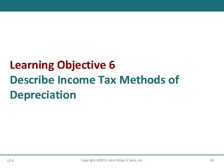 Learning Objective 6 Describe Income Tax Methods of Depreciation LO 6 Copyright © 2019 Learning Objective 6 Describe Income Tax Methods of Depreciation LO 6 Copyright © 2019
