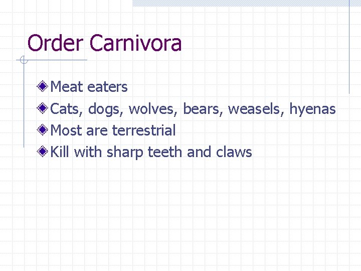 Order Carnivora Meat eaters Cats, dogs, wolves, bears, weasels, hyenas Most are terrestrial Kill