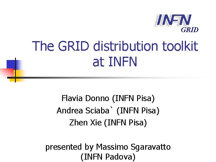 GRID The GRID distribution toolkit at INFN Flavia Donno (INFN Pisa) Andrea Sciaba` (INFN