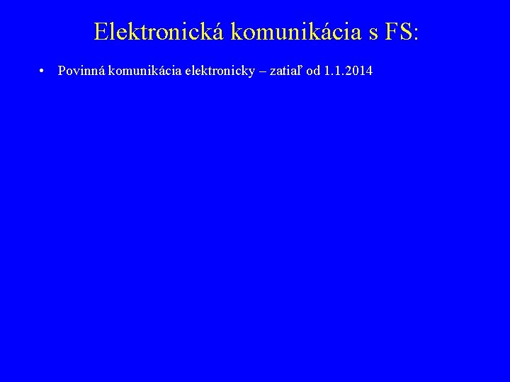 Elektronická komunikácia s FS: • Povinná komunikácia elektronicky – zatiaľ od 1. 1. 2014