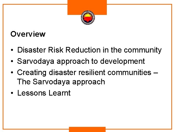 Overview • Disaster Risk Reduction in the community • Sarvodaya approach to development • Overview • Disaster Risk Reduction in the community • Sarvodaya approach to development •