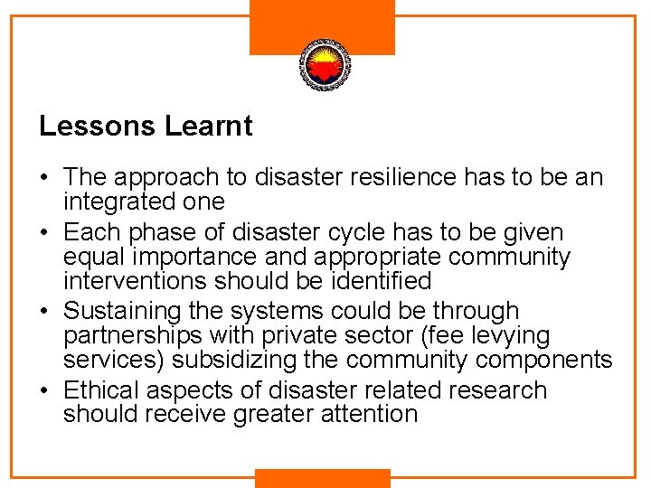 Lessons Learnt • The approach to disaster resilience has to be an integrated one Lessons Learnt • The approach to disaster resilience has to be an integrated one