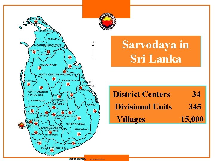 Sarvodaya in Sri Lanka District Centers Divisional Units Villages 34 345 15, 000 Sarvodaya in Sri Lanka District Centers Divisional Units Villages 34 345 15, 000