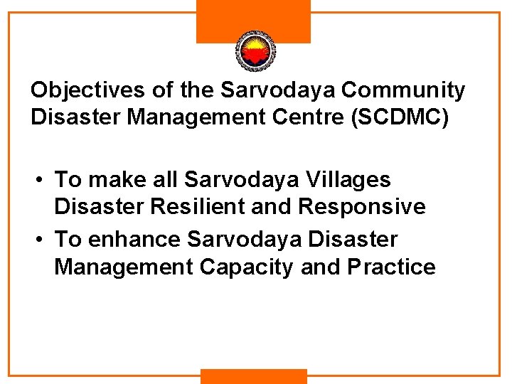 Objectives of the Sarvodaya Community Disaster Management Centre (SCDMC) • To make all Sarvodaya Objectives of the Sarvodaya Community Disaster Management Centre (SCDMC) • To make all Sarvodaya