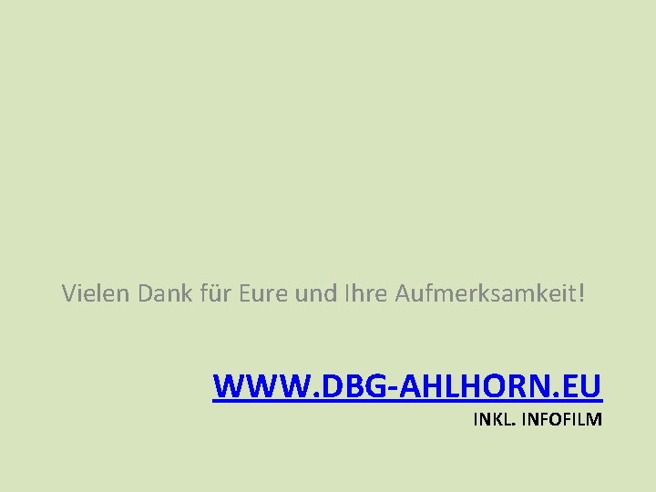 Vielen Dank für Eure und Ihre Aufmerksamkeit! WWW. DBG-AHLHORN. EU INKL. INFOFILM Vielen Dank für Eure und Ihre Aufmerksamkeit! WWW. DBG-AHLHORN. EU INKL. INFOFILM