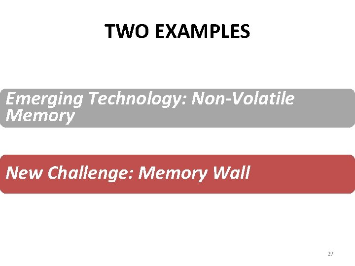 TWO EXAMPLES Emerging Technology: Non-Volatile Memory New Challenge: Memory Wall 27 