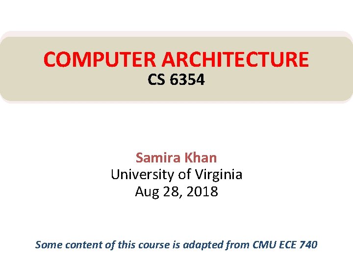 COMPUTER ARCHITECTURE CS 6354 Samira Khan University of Virginia Aug 28, 2018 Some content
