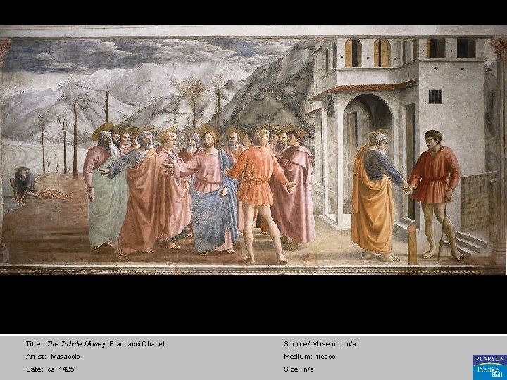 Title: The Tribute Money, Brancacci Chapel Source/ Museum: n/a Artist: Masaccio Medium: fresco Date: