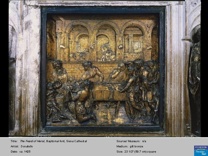 Title: The Feast of Herod, Baptismal font, Siena Cathedral Source/ Museum: n/a Artist: Donatello