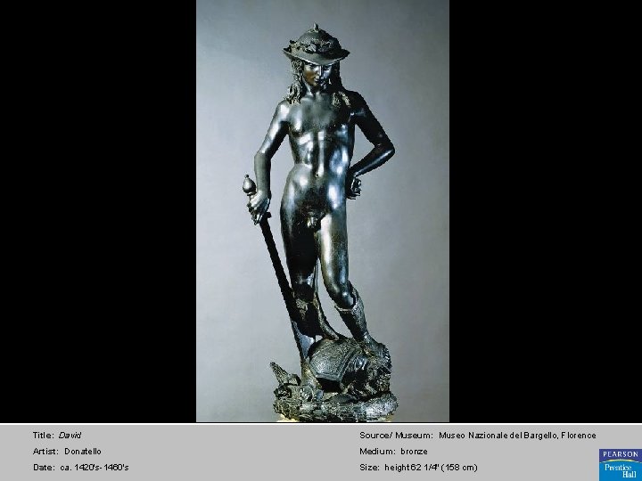 Title: David Source/ Museum: Museo Nazionale del Bargello, Florence Artist: Donatello Medium: bronze Date:
