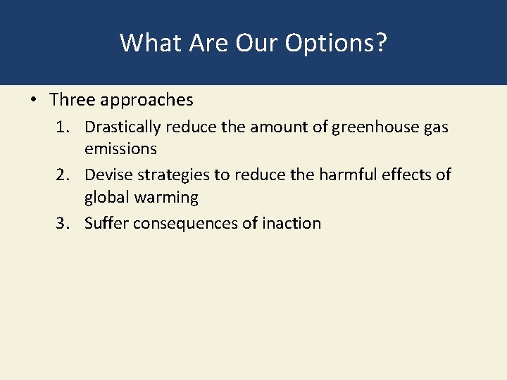 What Are Our Options? • Three approaches 1. Drastically reduce the amount of greenhouse