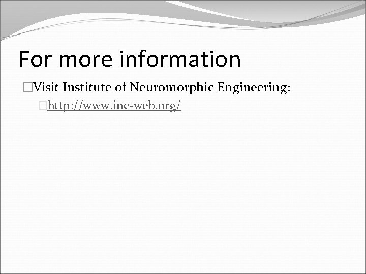 For more information �Visit Institute of Neuromorphic Engineering: �http: //www. ine-web. org/ 