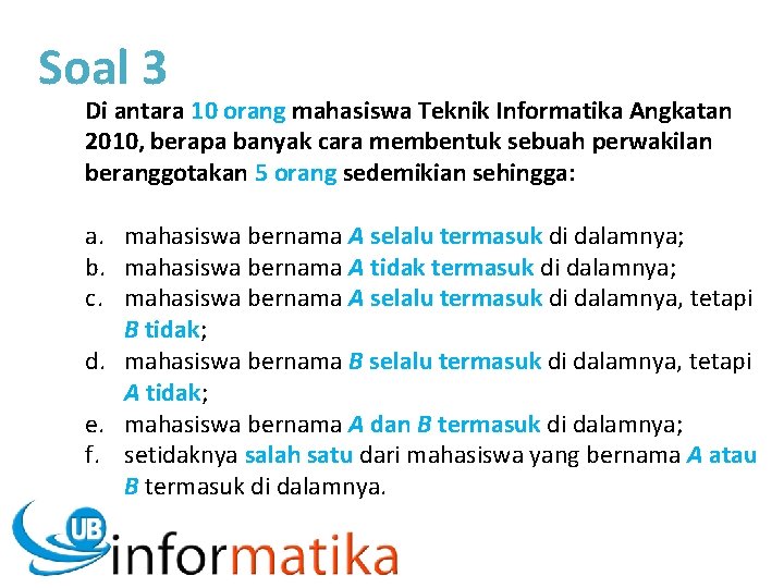 Soal 3 Di antara 10 orang mahasiswa Teknik Informatika Angkatan 2010, berapa banyak cara