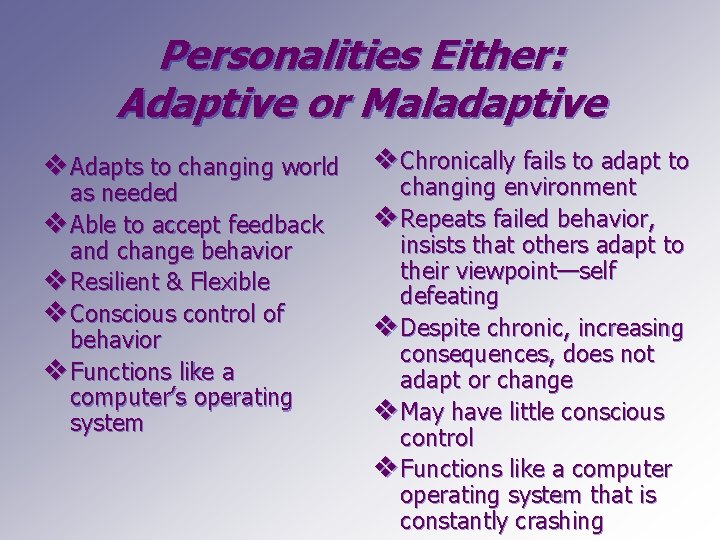 Personalities Either: Adaptive or Maladaptive v Adapts to changing world as needed v Able