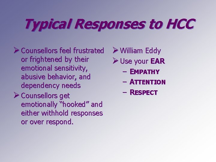 Typical Responses to HCC Ø Counsellors feel frustrated Ø William Eddy or frightened by