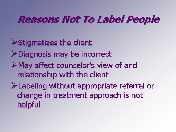 Reasons Not To Label People ØStigmatizes the client ØDiagnosis may be incorrect ØMay affect