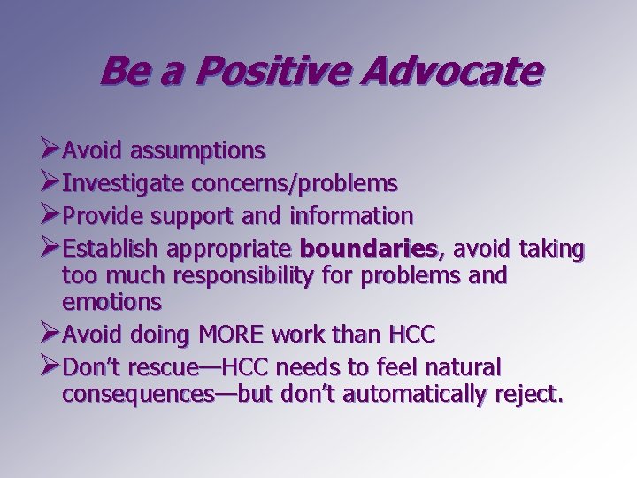 Be a Positive Advocate ØAvoid assumptions ØInvestigate concerns/problems ØProvide support and information ØEstablish appropriate