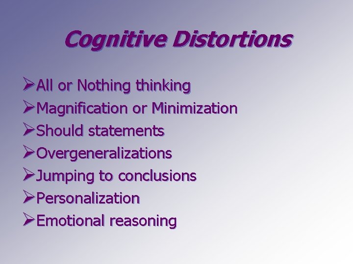 Cognitive Distortions ØAll or Nothing thinking ØMagnification or Minimization ØShould statements ØOvergeneralizations ØJumping to