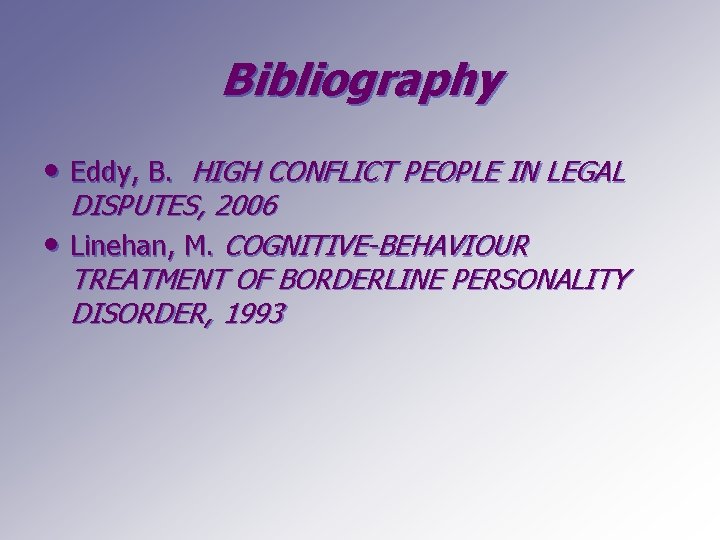Bibliography • Eddy, B. HIGH CONFLICT PEOPLE IN LEGAL DISPUTES, 2006 • Linehan, M.