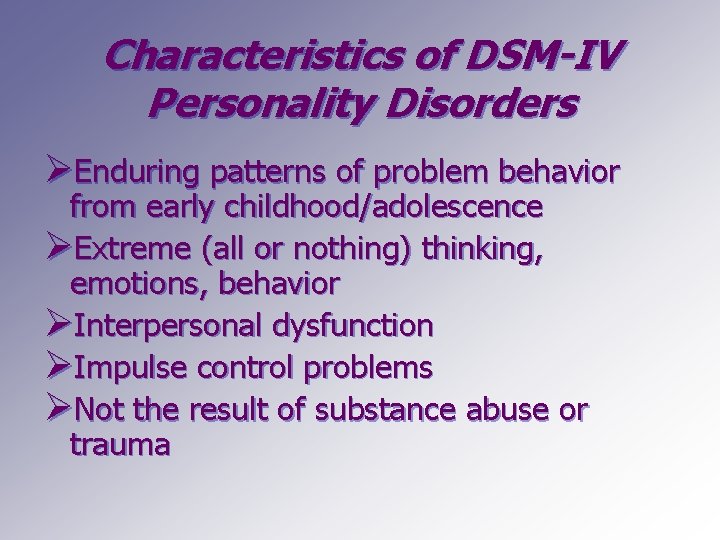 Characteristics of DSM-IV Personality Disorders ØEnduring patterns of problem behavior from early childhood/adolescence ØExtreme