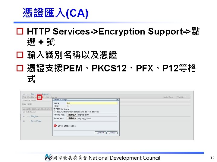 憑證匯入(CA) o HTTP Services->Encryption Support->點 選+號 o 輸入識別名稱以及憑證 o 憑證支援PEM、PKCS 12、PFX、P 12等格 式 12