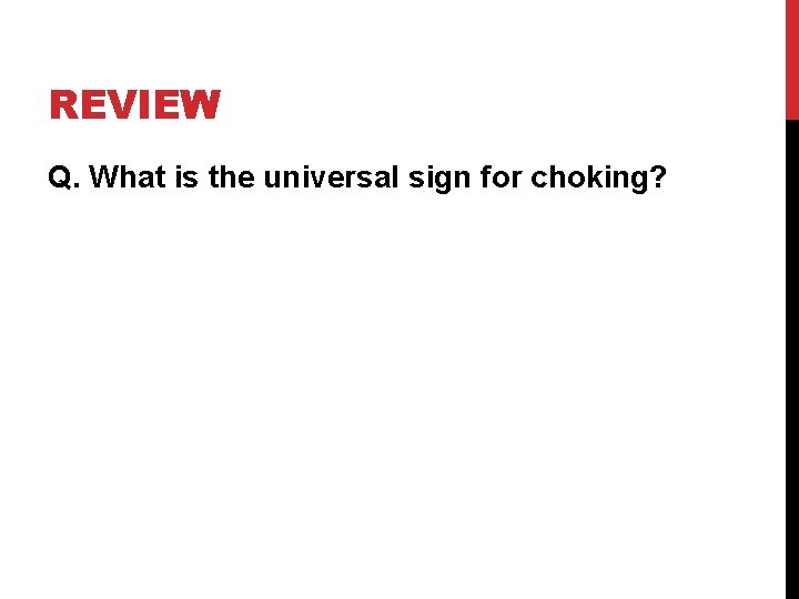 REVIEW Q. What is the universal sign for choking? 