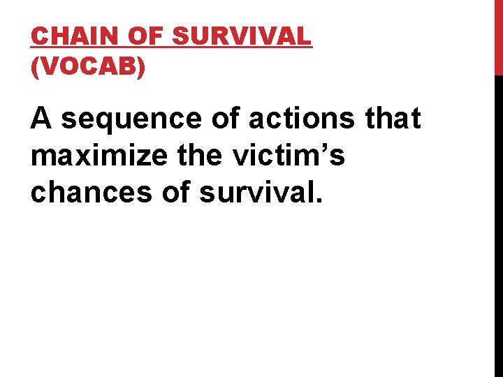 CHAIN OF SURVIVAL (VOCAB) A sequence of actions that maximize the victim’s chances of