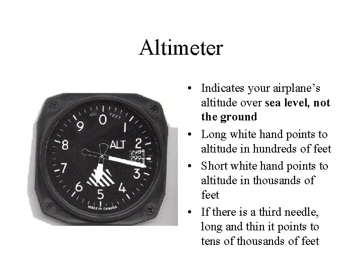 Altimeter • Indicates your airplane’s altitude over sea level, not the ground • Long