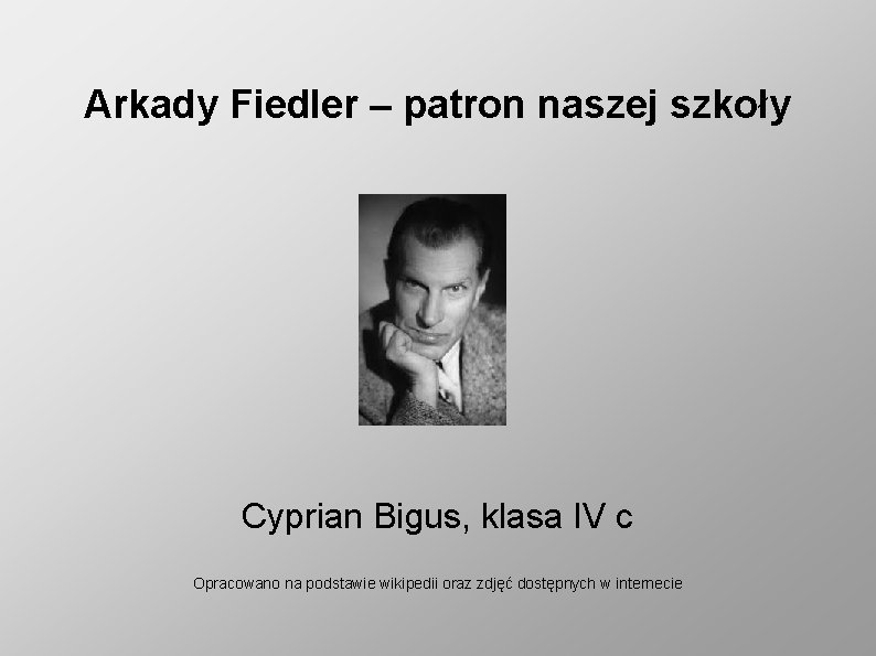 Arkady Fiedler – patron naszej szkoły Cyprian Bigus, klasa IV c Opracowano na podstawie