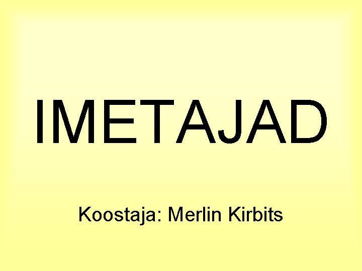 IMETAJAD Koostaja: Merlin Kirbits 