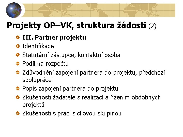 Projekty OP–VK, struktura žádosti (2) III. Partner projektu Identifikace Statutární zástupce, kontaktní osoba Podíl