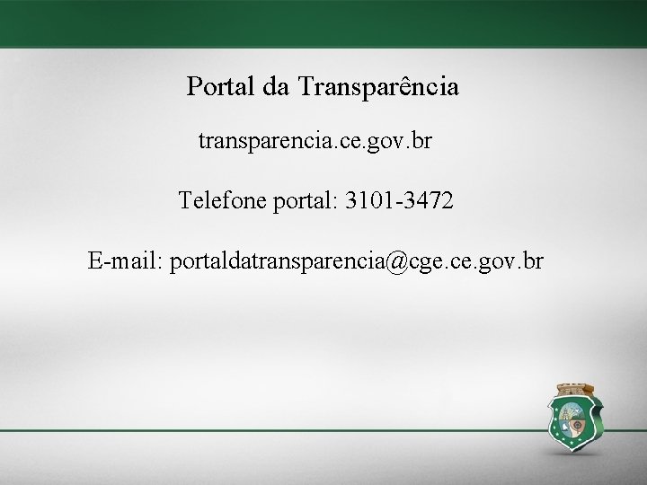 Portal da Transparência transparencia. ce. gov. br Telefone portal: 3101 -3472 E-mail: portaldatransparencia@cge. ce.