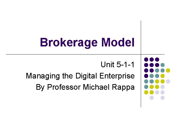 Brokerage Model Unit 5 -1 -1 Managing the Digital Enterprise By Professor Michael Rappa