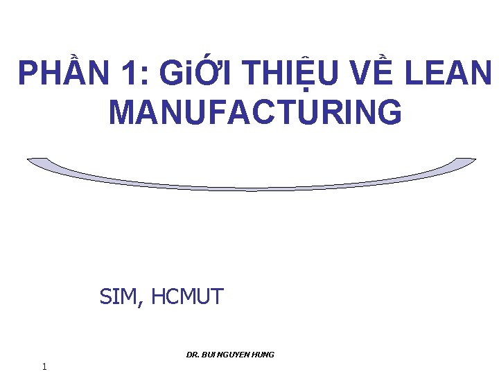 PHẦN 1: GiỚI THIỆU VỀ LEAN MANUFACTURING SIM, HCMUT DR. BUI NGUYEN HUNG 1