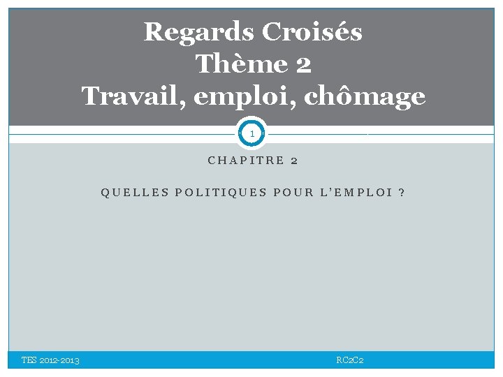 Regards Croisés Thème 2 Travail, emploi, chômage 1 CHAPITRE 2 QUELLES POLITIQUES POUR L’EMPLOI