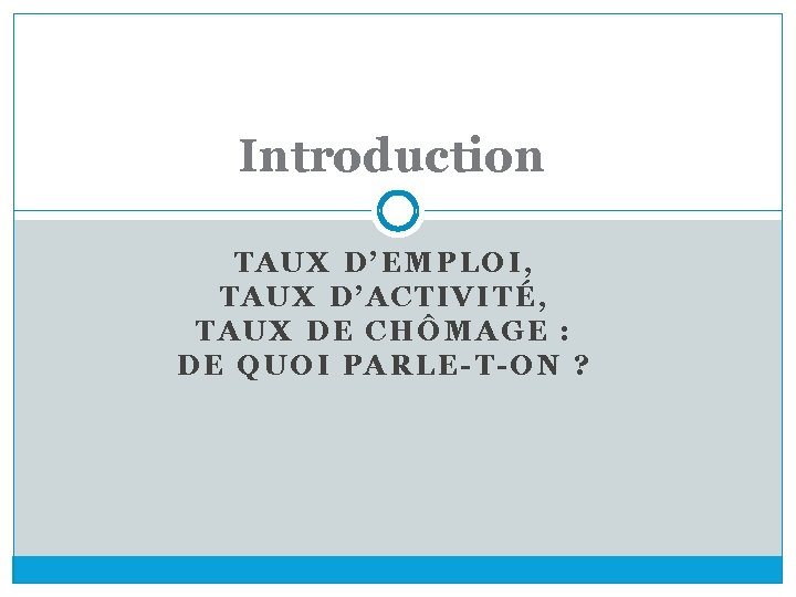 Introduction TAUX D’EMPLOI, TAUX D’ACTIVITÉ, TAUX DE CHÔMAGE : DE QUOI PARLE-T-ON ? 