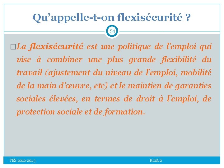 Qu’appelle-t-on flexisécurité ? 54 �La flexisécurité est une politique de l’emploi qui vise à