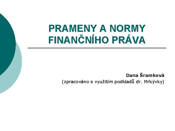PRAMENY A NORMY FINANČNÍHO PRÁVA Dana Šramková (zpracováno s využitím podkladů dr. Mrkývky) PRAMENY A NORMY FINANČNÍHO PRÁVA Dana Šramková (zpracováno s využitím podkladů dr. Mrkývky)
