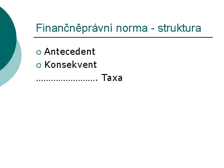 Finančněprávní norma - struktura Antecedent ¡ Konsekvent …………. Taxa ¡ Finančněprávní norma - struktura Antecedent ¡ Konsekvent …………. Taxa ¡