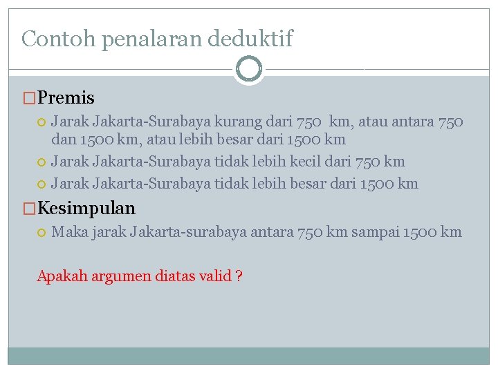 Contoh penalaran deduktif �Premis Jarak Jakarta-Surabaya kurang dari 750 km, atau antara 750 dan