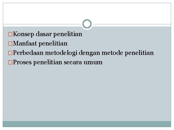 �Konsep dasar penelitian �Manfaat penelitian �Perbedaan metodelogi dengan metode penelitian �Proses penelitian secara umum