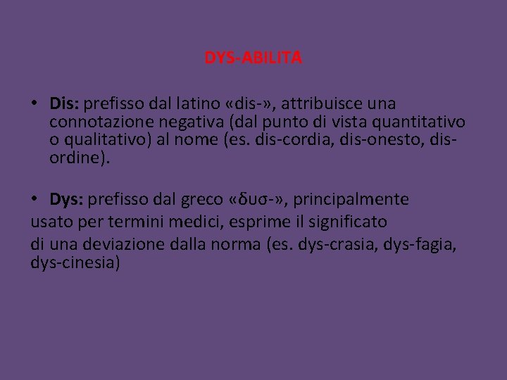 DYS-ABILITA • Dis: prefisso dal latino «dis-» , attribuisce una connotazione negativa (dal punto DYS-ABILITA • Dis: prefisso dal latino «dis-» , attribuisce una connotazione negativa (dal punto