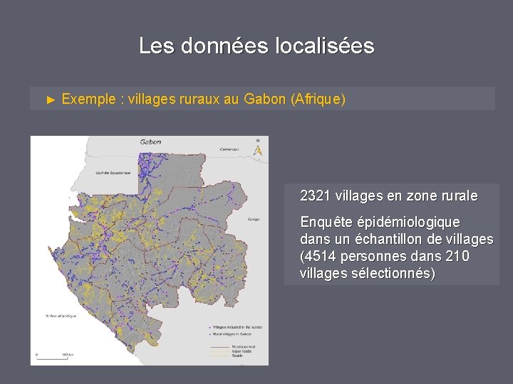 Les données localisées ► Exemple : villages ruraux au Gabon (Afrique) 2321 villages en Les données localisées ► Exemple : villages ruraux au Gabon (Afrique) 2321 villages en